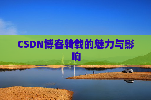 CSDN博客转载的魅力与影响